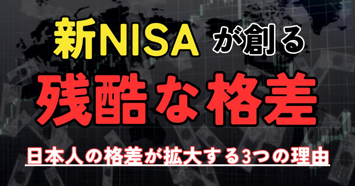 新NISAが創る、残酷な格差。日本人の格差が拡大する３つの理由と全ての日本人が投資すべき理由。