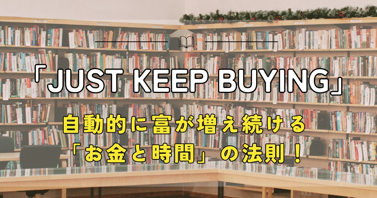 just keep buying 自動的に富が増える、「お金と時間」の法則！