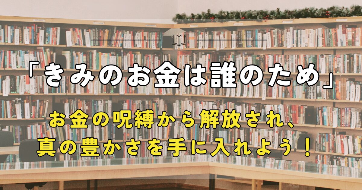 きみのお金は誰のため、お金の呪縛から解放され、真の豊かさを手に入れよう！